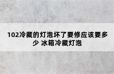 102冷藏的灯泡坏了要修应该要多少 冰箱冷藏灯泡